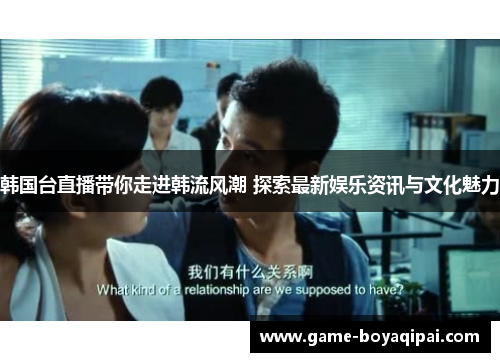韩国台直播带你走进韩流风潮 探索最新娱乐资讯与文化魅力